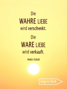 Spruch. Die wahre Liebe wird verschenkt. Die Ware Liebe wird verkauft. Heiko Scholz.
