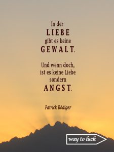 Zitat. "In der Liebe gibt es keine Gewalt. Und wenn doch, ist es keine Liebe sonder Angst." - Patrick Rödiger.