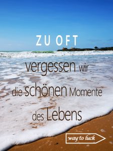 Spruch. Zu oft vergessen wir die schönen Momente des Lebens. - way to luck.